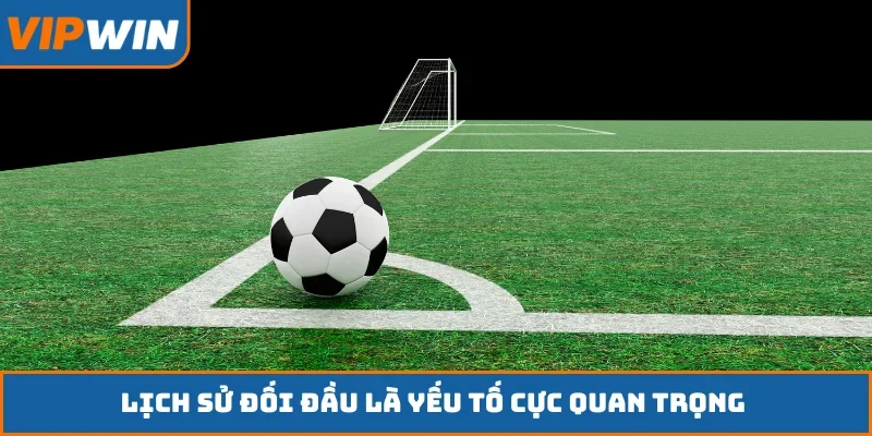 Lịch sử đối đầu là yếu tố cực quan trọng