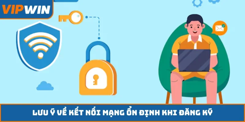 Lưu ý về kết nối mạng ổn định khi đăng ký